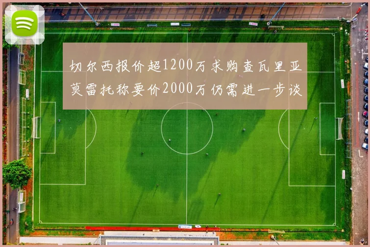 切尔西报价超1200万求购查瓦里亚莫雷托称要价2000万仍需进一步谈判
