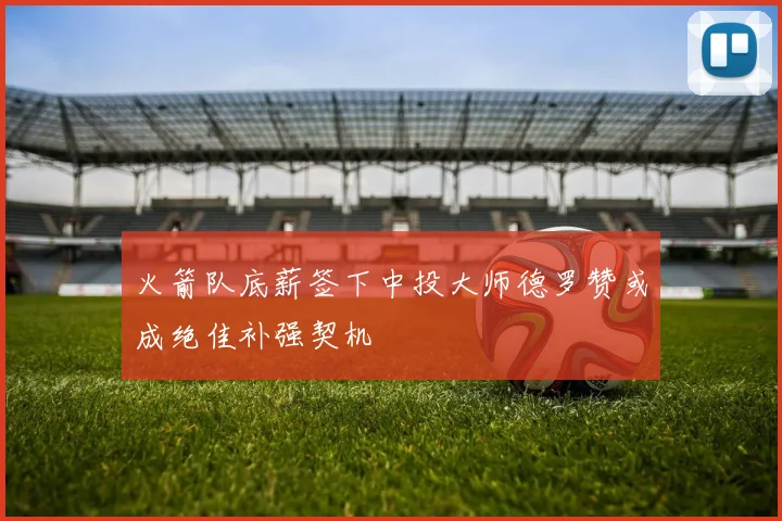 火箭队底薪签下中投大师德罗赞或成绝佳补强契机