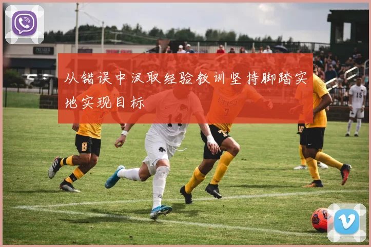 从错误中汲取经验教训坚持脚踏实地实现目标