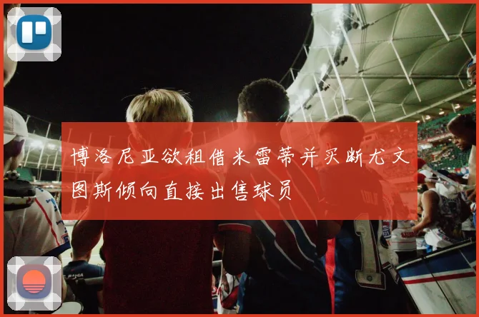 博洛尼亚欲租借米雷蒂并买断尤文图斯倾向直接出售球员