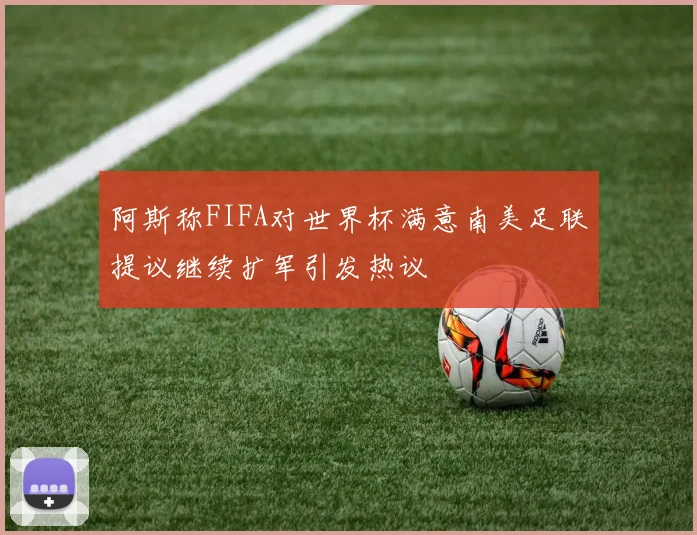 阿斯称FIFA对世界杯满意南美足联提议继续扩军引发热议
