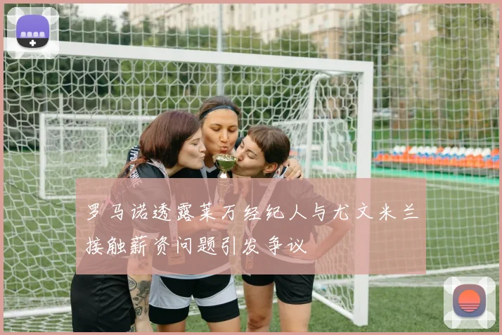 罗马诺透露莱万经纪人与尤文米兰接触薪资问题引发争议