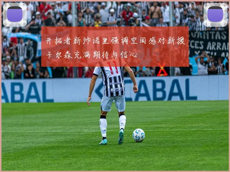 开拓者新帅诺里强调空间感对新援卡尔森充满期待与信心