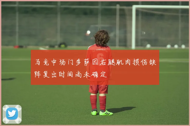 马竞中场门多萨因右腿肌肉损伤缺阵复出时间尚未确定