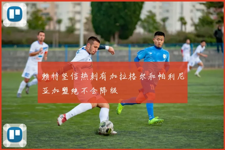 赖特坚信热刺有加拉格尔和帕利尼亚加盟绝不会降级