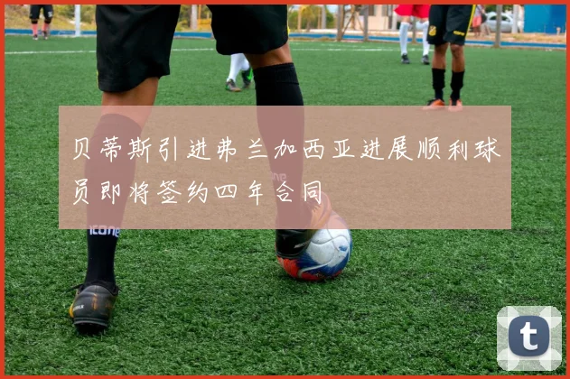 贝蒂斯引进弗兰加西亚进展顺利球员即将签约四年合同