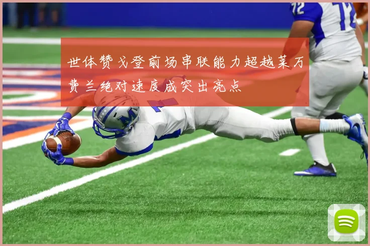 世体赞戈登前场串联能力超越莱万费兰绝对速度成突出亮点