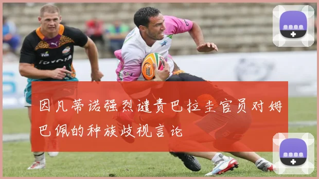 因凡蒂诺强烈谴责巴拉圭官员对姆巴佩的种族歧视言论